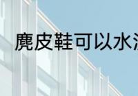 麂皮鞋可以水洗吗 麂皮鞋能水洗吗