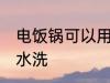 电饭锅可以用水洗吗 电饭锅能不能用水洗