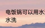 电饭锅可以用水洗吗 电饭锅能不能用水洗