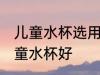 儿童水杯选用哪种材质好 什么材质儿童水杯好