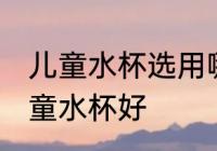 儿童水杯选用哪种材质好 什么材质儿童水杯好