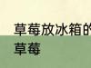 草莓放冰箱的正确做法 如何冰箱保存草莓