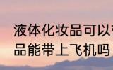 液体化妆品可以带上飞机吗 液体化妆品能带上飞机吗