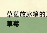 草莓放冰箱的正确做法 如何冰箱保存草莓