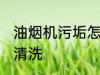 油烟机污垢怎么清洗 油烟机污垢如何清洗