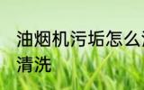 油烟机污垢怎么清洗 油烟机污垢如何清洗