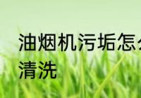 油烟机污垢怎么清洗 油烟机污垢如何清洗