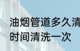 油烟管道多久清洗一次 油烟管道多长时间清洗一次