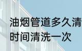 油烟管道多久清洗一次 油烟管道多长时间清洗一次