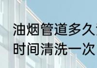 油烟管道多久清洗一次 油烟管道多长时间清洗一次