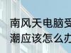 南风天电脑受潮怎么办 南风天电脑受潮应该怎么办