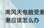 南风天电脑受潮怎么办 南风天电脑受潮应该怎么办