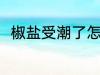 椒盐受潮了怎么办 椒盐受潮了咋办