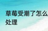 草莓受潮了怎么办 草莓干受潮了如何处理