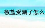 椒盐受潮了怎么办 椒盐受潮了咋办