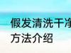 假发清洗干净的方法 假发清洗干净的方法介绍
