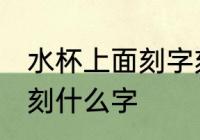 水杯上面刻字刻什么好 水杯上面可以刻什么字