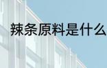 辣条原料是什么 辣条是用什么做的