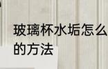 玻璃杯水垢怎么去除 玻璃杯水垢去除的方法