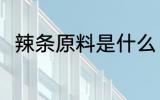 辣条原料是什么 辣条是用什么做的