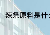 辣条原料是什么 辣条是用什么做的
