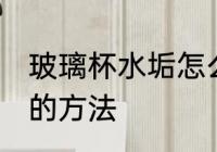 玻璃杯水垢怎么去除 玻璃杯水垢去除的方法