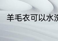 羊毛衣可以水洗吗 羊毛衣能水洗吗