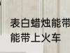 表白蜡烛能带上火车吗 表白蜡烛能不能带上火车