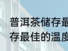 普洱茶储存最佳的温度湿度 普洱茶储存最佳的温度湿度是多少
