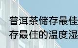 普洱茶储存最佳的温度湿度 普洱茶储存最佳的温度湿度是多少