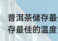 普洱茶储存最佳的温度湿度 普洱茶储存最佳的温度湿度是多少