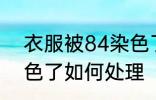 衣服被84染色了怎么办 衣服被84染色了如何处理