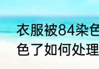 衣服被84染色了怎么办 衣服被84染色了如何处理