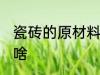 瓷砖的原材料是什么 瓷砖的原材料是啥