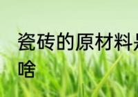 瓷砖的原材料是什么 瓷砖的原材料是啥