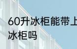 60升冰柜能带上火车吗 火车上可以带冰柜吗