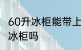 60升冰柜能带上火车吗 火车上可以带冰柜吗
