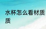 水杯怎么看材质 怎么看水杯是什么材质