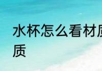 水杯怎么看材质 怎么看水杯是什么材质