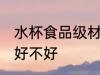 水杯食品级材质好吗 水杯食品级材质好不好