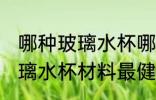 哪种玻璃水杯哪种材料最健康 什么玻璃水杯材料最健康