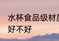 水杯食品级材质好吗 水杯食品级材质好不好