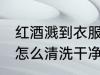 红酒溅到衣服如何清洗 衣服上的红酒怎么清洗干净