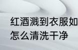 红酒溅到衣服如何清洗 衣服上的红酒怎么清洗干净