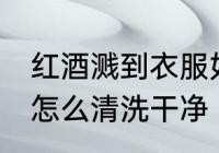 红酒溅到衣服如何清洗 衣服上的红酒怎么清洗干净