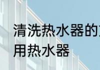 清洗热水器的方法是什么 怎么清洗家用热水器