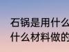 石锅是用什么材料做的 石锅一般是用什么材料做的