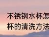 不锈钢水杯怎么清洗不变黑 不锈钢水杯的清洗方法