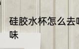 硅胶水杯怎么去味 如何给硅胶水杯去味