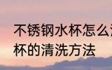 不锈钢水杯怎么清洗不变黑 不锈钢水杯的清洗方法